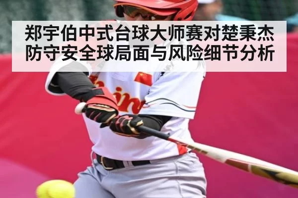 郑宇伯中式台球大师赛对楚秉杰防守安全球局面与风险细节分析 - bandao